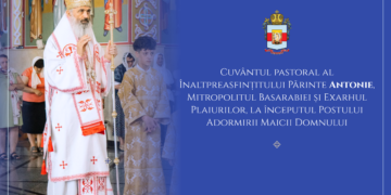 Cuvântul pastoral al Înaltpreasfințitului Părinte Antonie, Mitropolitul Basarabiei și Exarhul Plaiurilor, la începutul Postului Adormirii Maicii Domnului